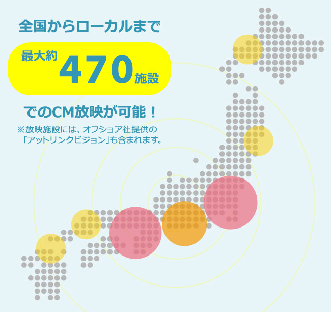 全国からローカルまで最大約250施設でのCM放映が可能!
