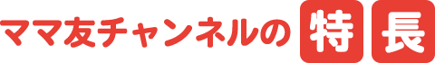 ママ友チャンネルの特徴